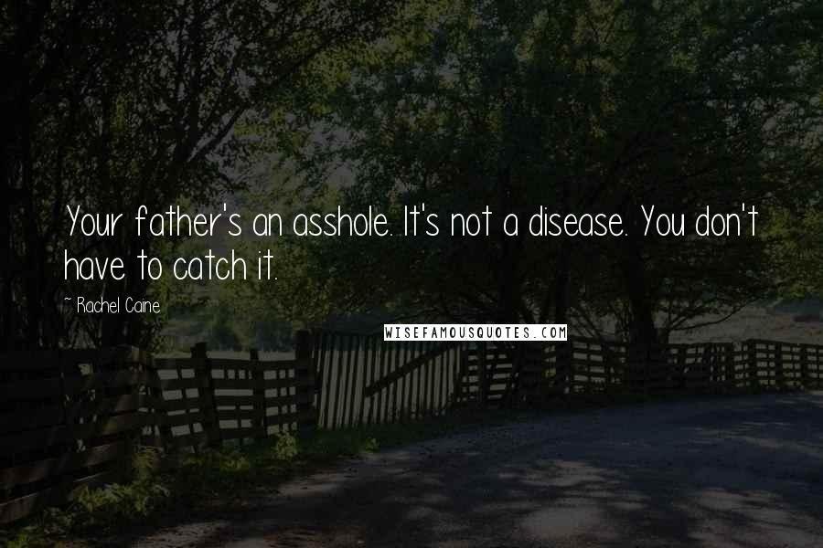 Rachel Caine Quotes: Your father's an asshole. It's not a disease. You don't have to catch it.