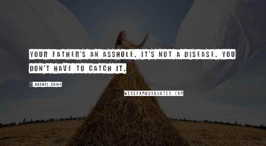 Rachel Caine Quotes: Your father's an asshole. It's not a disease. You don't have to catch it.