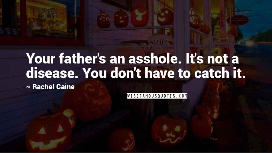 Rachel Caine Quotes: Your father's an asshole. It's not a disease. You don't have to catch it.