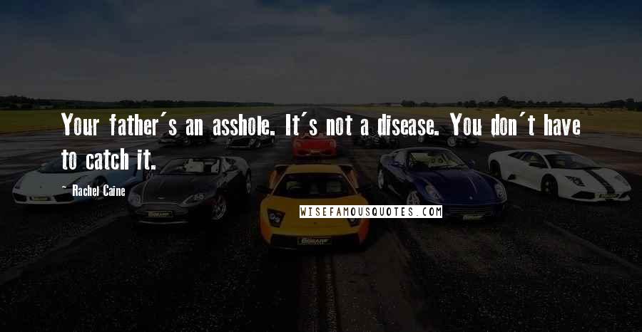 Rachel Caine Quotes: Your father's an asshole. It's not a disease. You don't have to catch it.