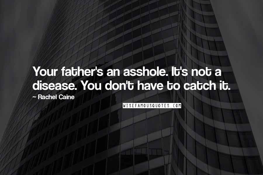Rachel Caine Quotes: Your father's an asshole. It's not a disease. You don't have to catch it.