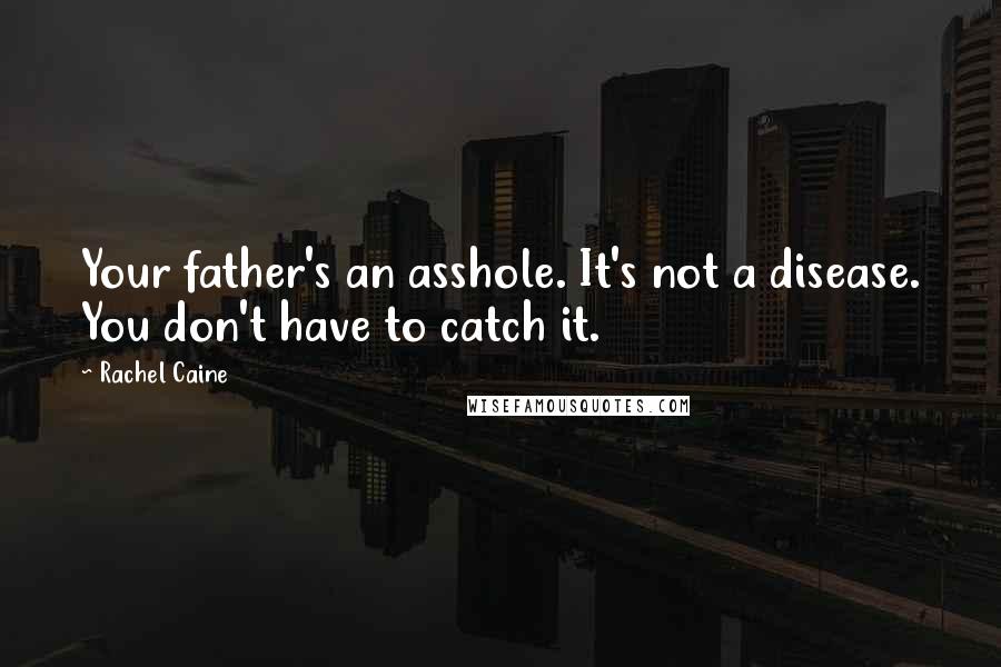 Rachel Caine Quotes: Your father's an asshole. It's not a disease. You don't have to catch it.