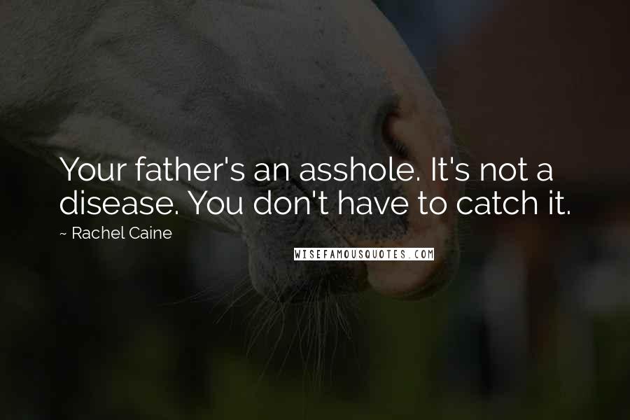 Rachel Caine Quotes: Your father's an asshole. It's not a disease. You don't have to catch it.