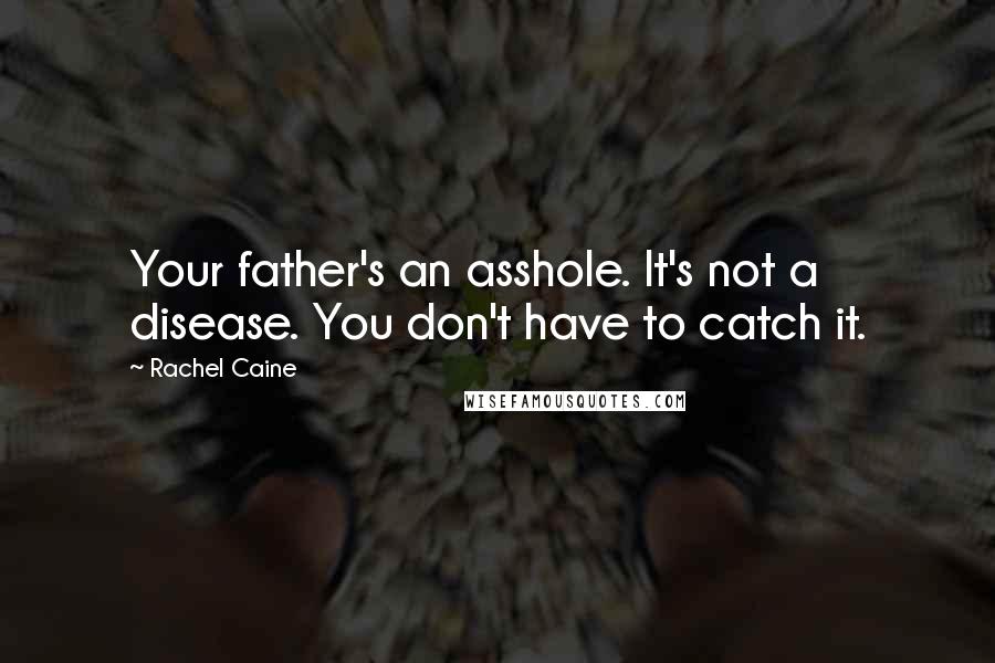 Rachel Caine Quotes: Your father's an asshole. It's not a disease. You don't have to catch it.