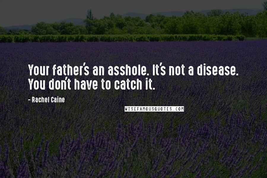 Rachel Caine Quotes: Your father's an asshole. It's not a disease. You don't have to catch it.