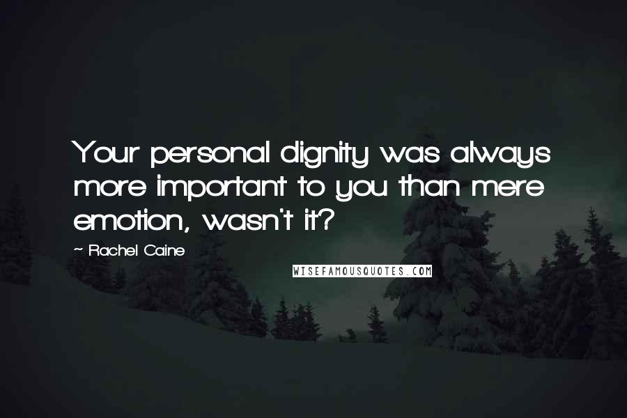 Rachel Caine Quotes: Your personal dignity was always more important to you than mere emotion, wasn't it?