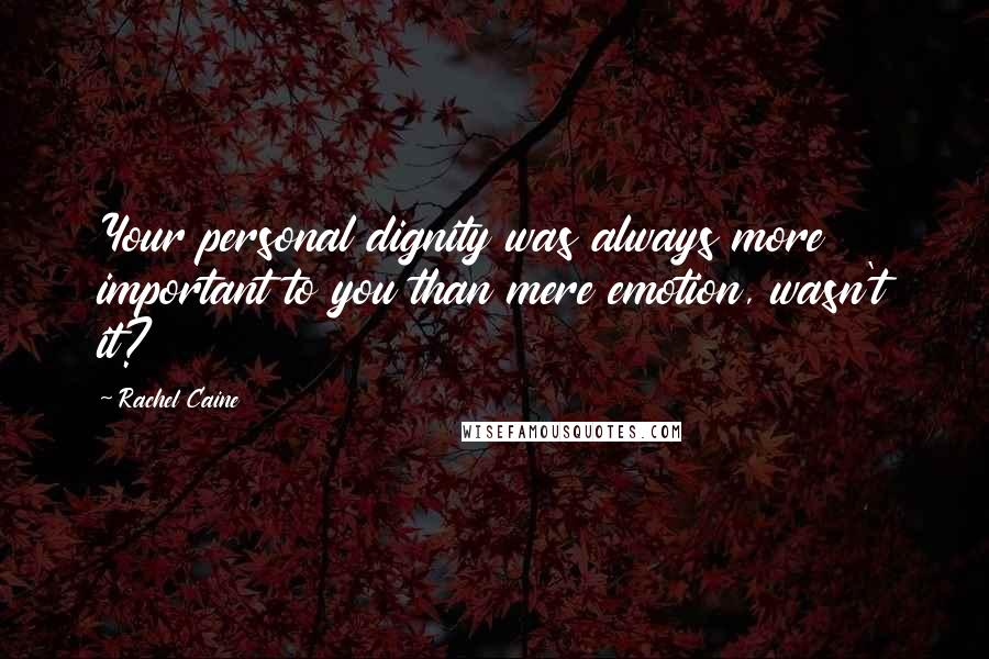 Rachel Caine Quotes: Your personal dignity was always more important to you than mere emotion, wasn't it?