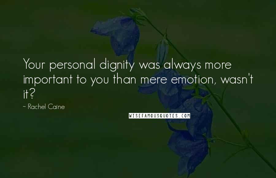 Rachel Caine Quotes: Your personal dignity was always more important to you than mere emotion, wasn't it?