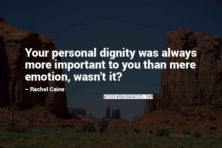 Rachel Caine Quotes: Your personal dignity was always more important to you than mere emotion, wasn't it?