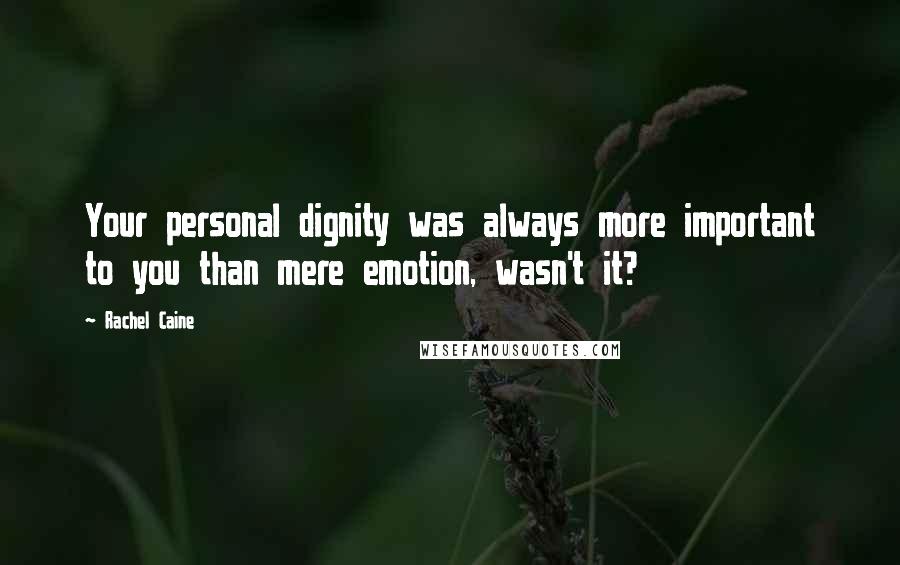 Rachel Caine Quotes: Your personal dignity was always more important to you than mere emotion, wasn't it?