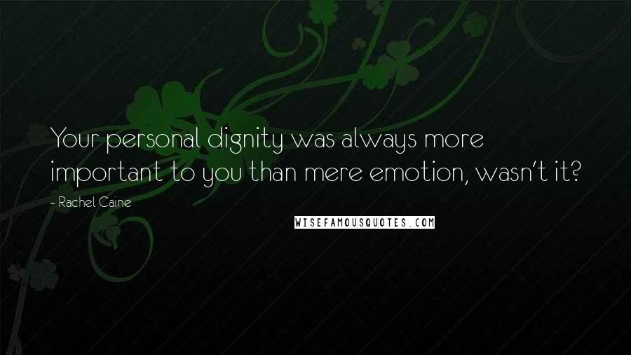 Rachel Caine Quotes: Your personal dignity was always more important to you than mere emotion, wasn't it?