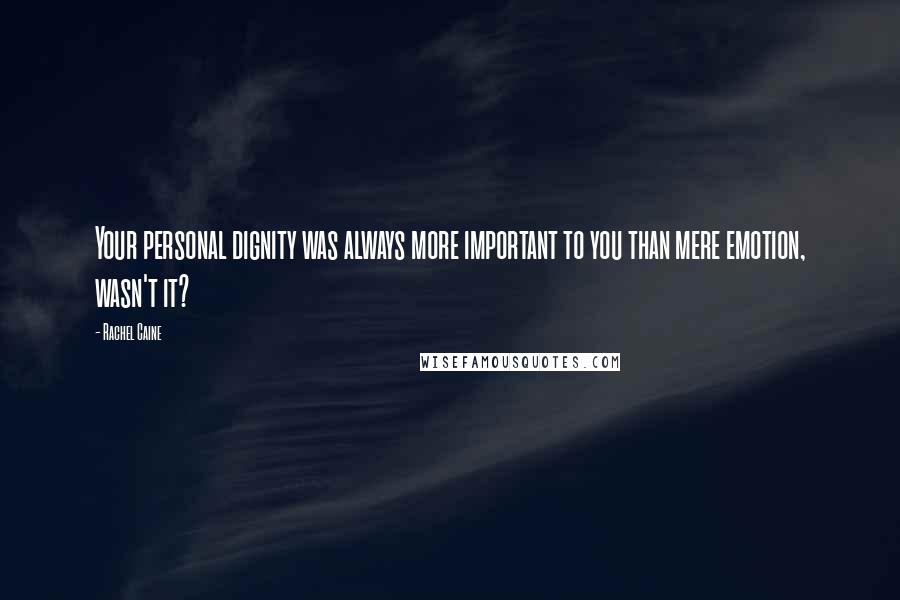 Rachel Caine Quotes: Your personal dignity was always more important to you than mere emotion, wasn't it?