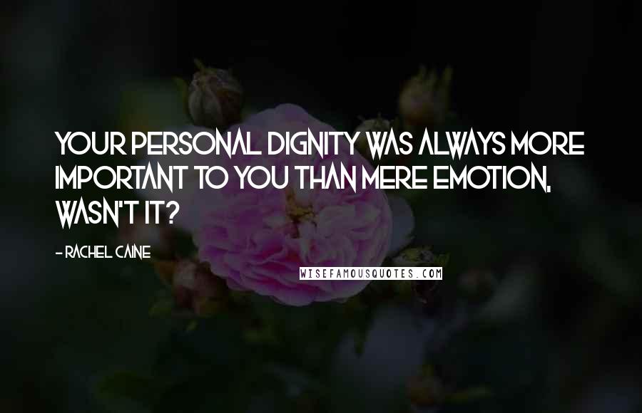 Rachel Caine Quotes: Your personal dignity was always more important to you than mere emotion, wasn't it?