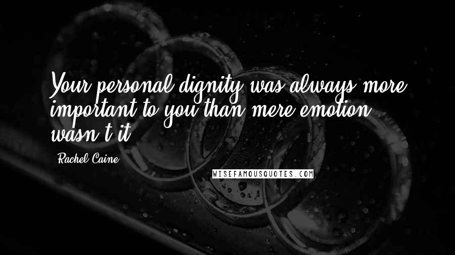 Rachel Caine Quotes: Your personal dignity was always more important to you than mere emotion, wasn't it?
