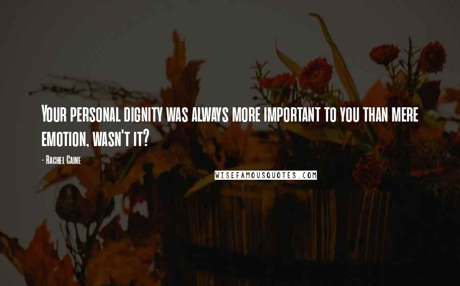 Rachel Caine Quotes: Your personal dignity was always more important to you than mere emotion, wasn't it?