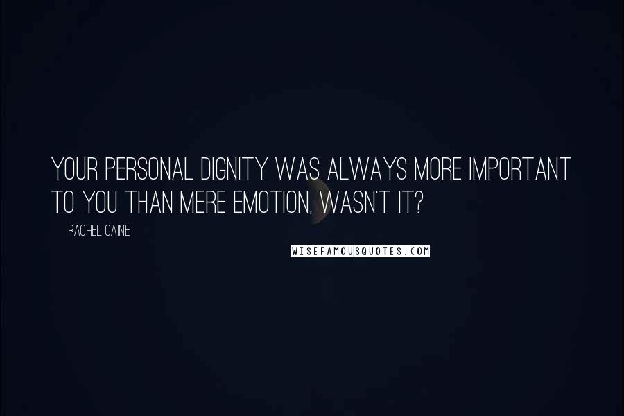 Rachel Caine Quotes: Your personal dignity was always more important to you than mere emotion, wasn't it?