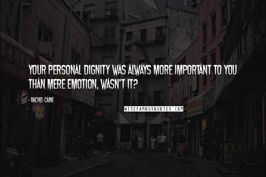 Rachel Caine Quotes: Your personal dignity was always more important to you than mere emotion, wasn't it?