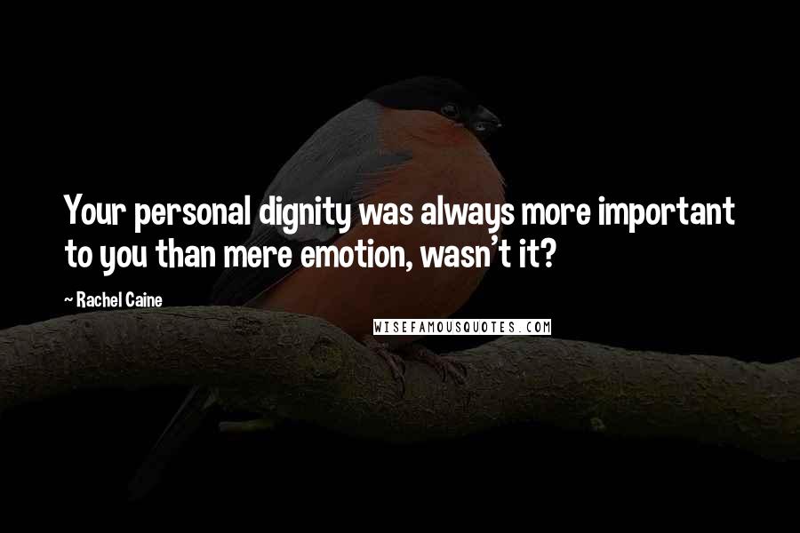 Rachel Caine Quotes: Your personal dignity was always more important to you than mere emotion, wasn't it?