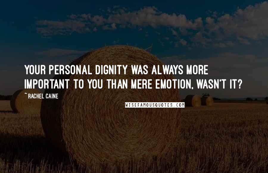 Rachel Caine Quotes: Your personal dignity was always more important to you than mere emotion, wasn't it?