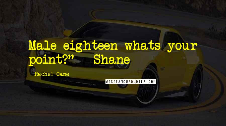 Rachel Cane Quotes: Male eighteen whats your point?" - Shane