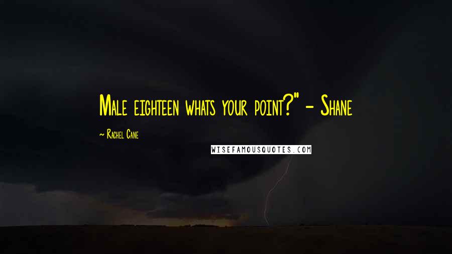 Rachel Cane Quotes: Male eighteen whats your point?" - Shane