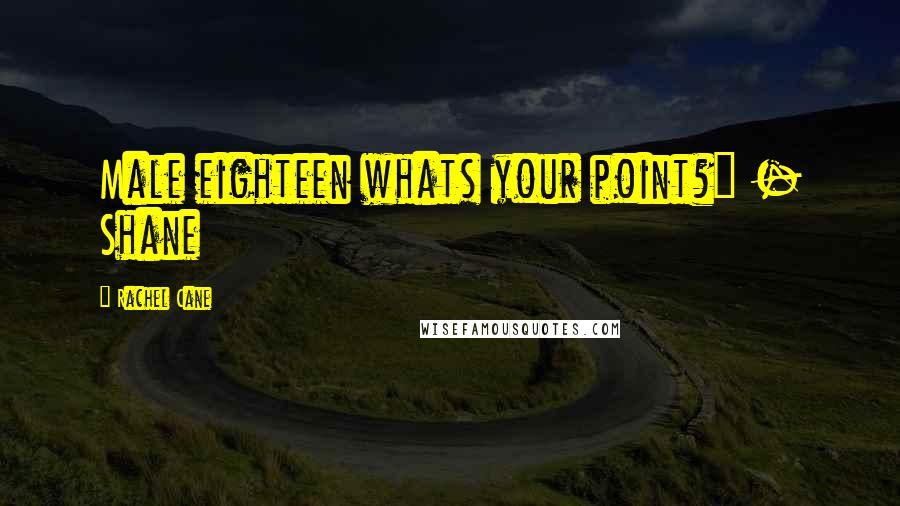 Rachel Cane Quotes: Male eighteen whats your point?" - Shane