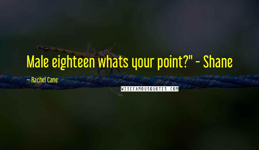 Rachel Cane Quotes: Male eighteen whats your point?" - Shane