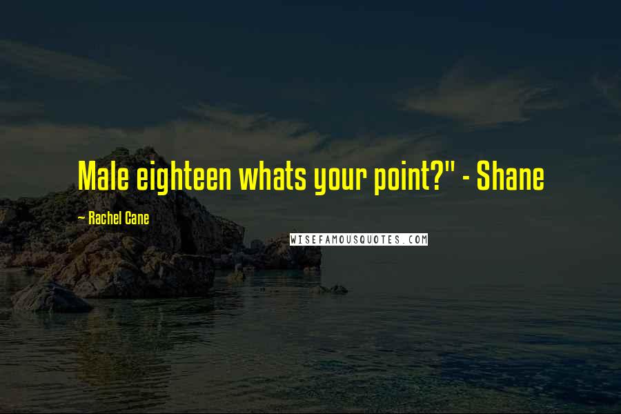 Rachel Cane Quotes: Male eighteen whats your point?" - Shane