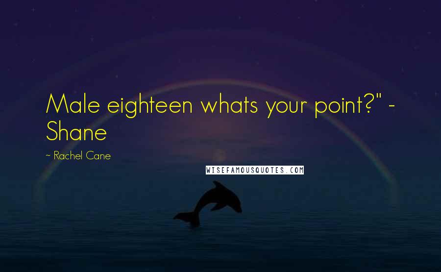 Rachel Cane Quotes: Male eighteen whats your point?" - Shane