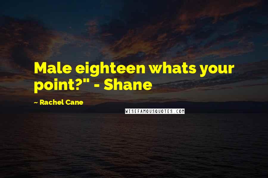 Rachel Cane Quotes: Male eighteen whats your point?" - Shane