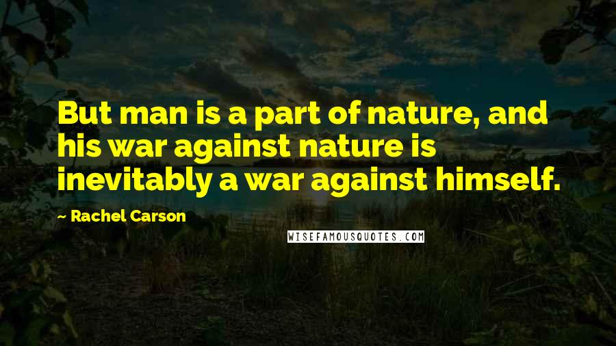 Rachel Carson Quotes: But man is a part of nature, and his war against nature is inevitably a war against himself.