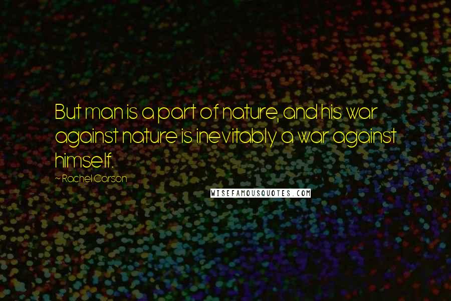 Rachel Carson Quotes: But man is a part of nature, and his war against nature is inevitably a war against himself.