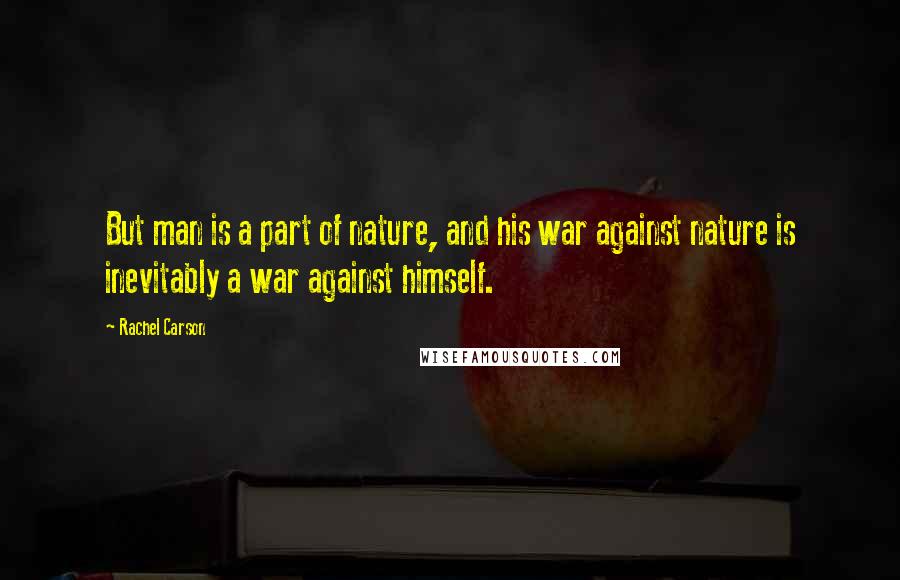 Rachel Carson Quotes: But man is a part of nature, and his war against nature is inevitably a war against himself.