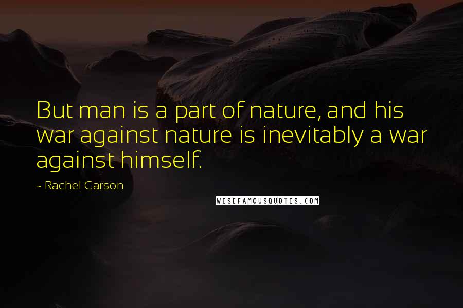 Rachel Carson Quotes: But man is a part of nature, and his war against nature is inevitably a war against himself.