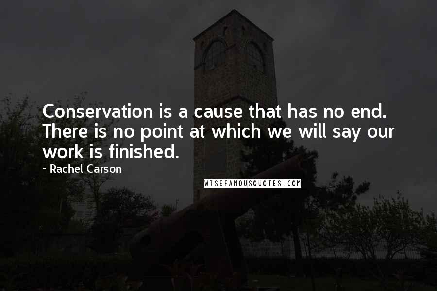 Rachel Carson Quotes: Conservation is a cause that has no end. There is no point at which we will say our work is finished.