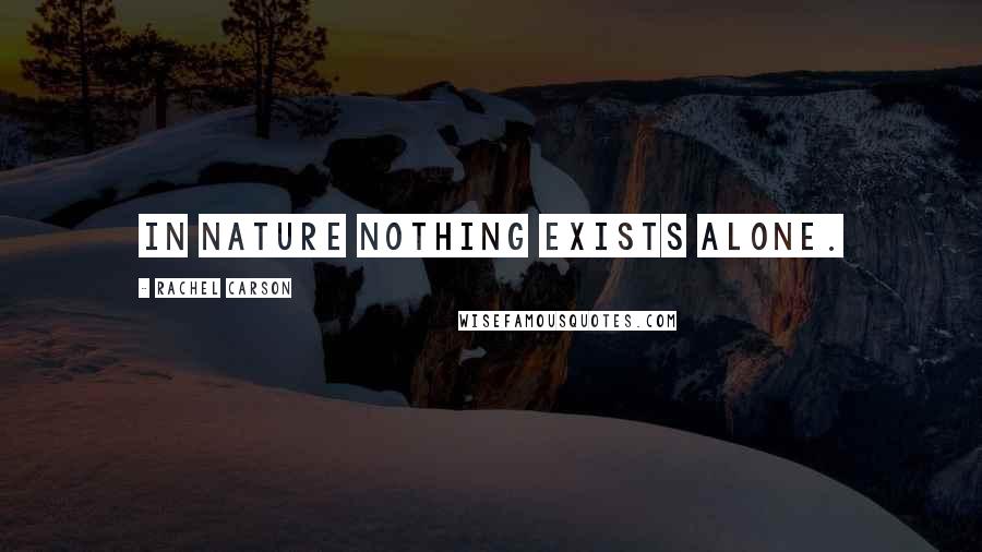 Rachel Carson Quotes: In nature nothing exists alone.