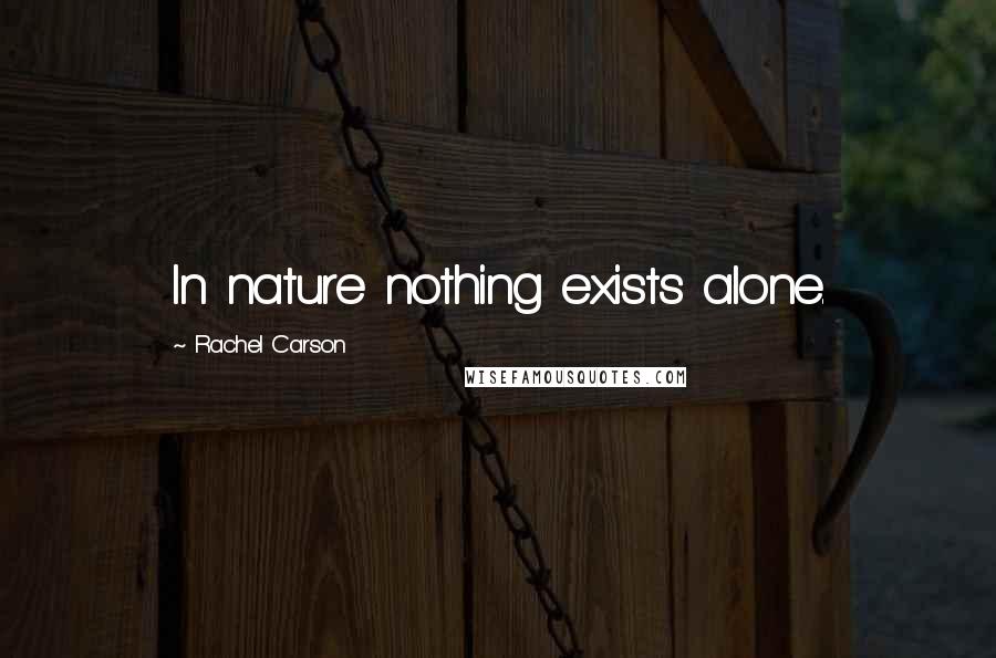 Rachel Carson Quotes: In nature nothing exists alone.