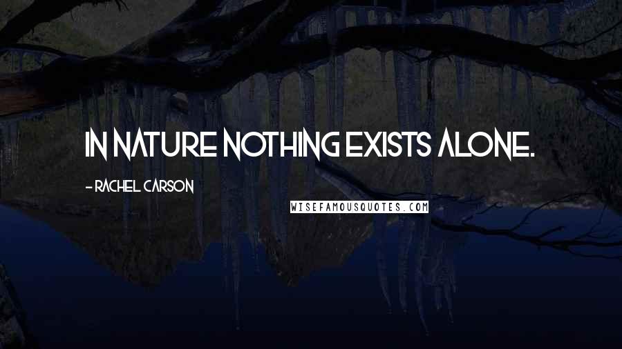 Rachel Carson Quotes: In nature nothing exists alone.