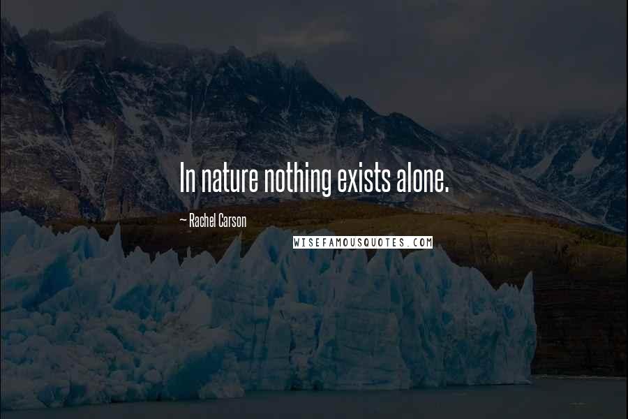 Rachel Carson Quotes: In nature nothing exists alone.