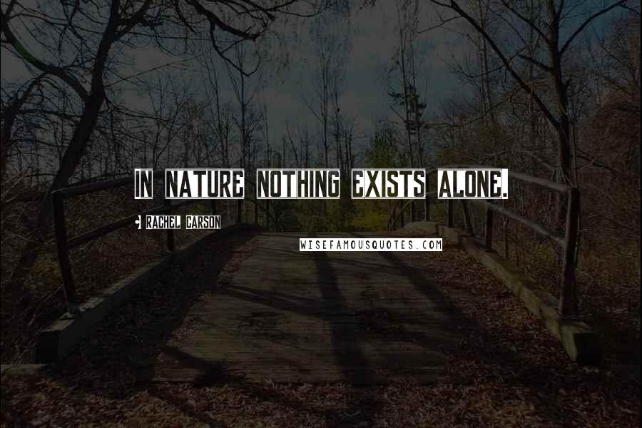 Rachel Carson Quotes: In nature nothing exists alone.