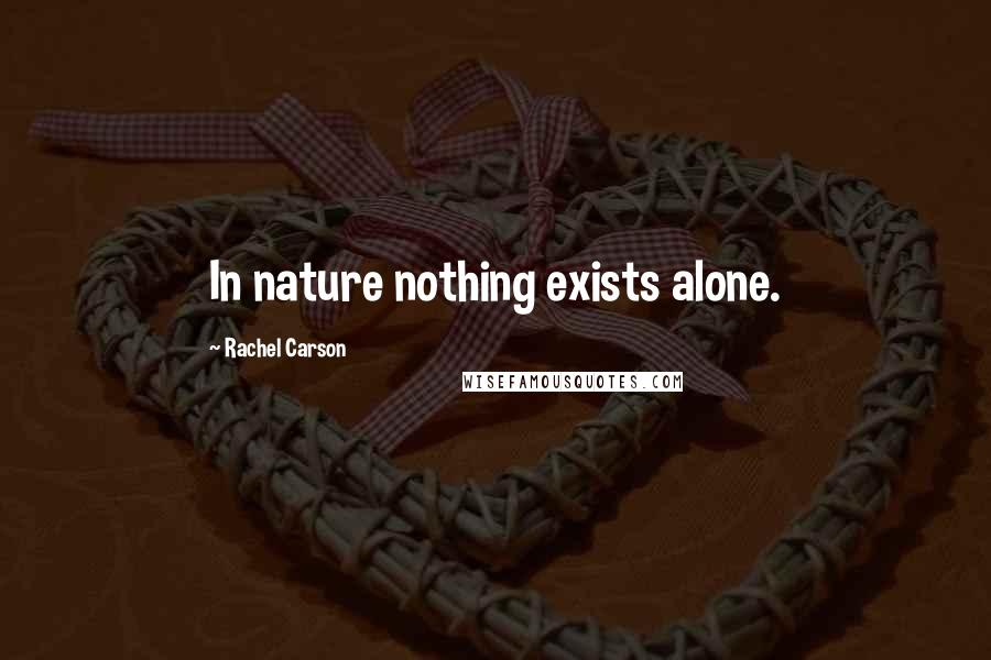 Rachel Carson Quotes: In nature nothing exists alone.
