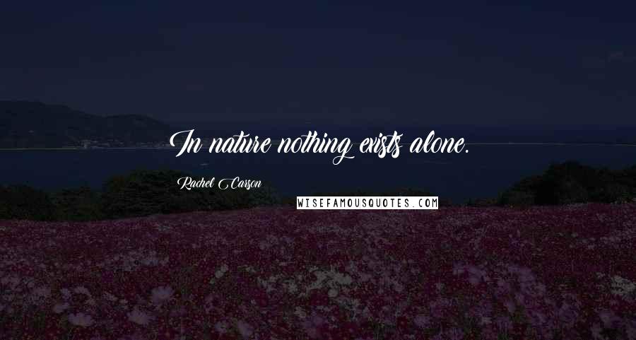 Rachel Carson Quotes: In nature nothing exists alone.