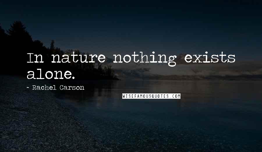 Rachel Carson Quotes: In nature nothing exists alone.