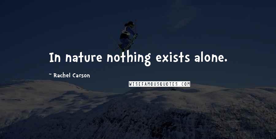 Rachel Carson Quotes: In nature nothing exists alone.