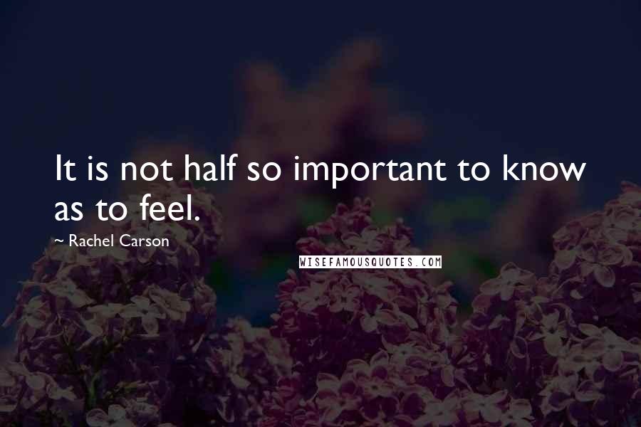 Rachel Carson Quotes: It is not half so important to know as to feel.