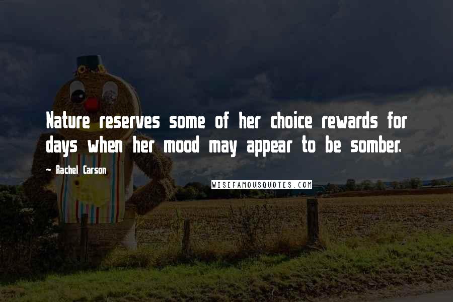 Rachel Carson Quotes: Nature reserves some of her choice rewards for days when her mood may appear to be somber.