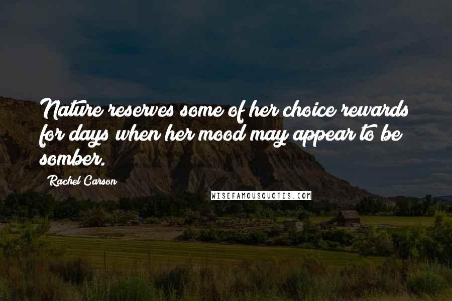 Rachel Carson Quotes: Nature reserves some of her choice rewards for days when her mood may appear to be somber.
