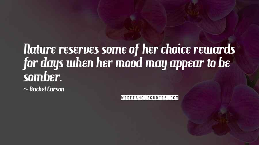 Rachel Carson Quotes: Nature reserves some of her choice rewards for days when her mood may appear to be somber.