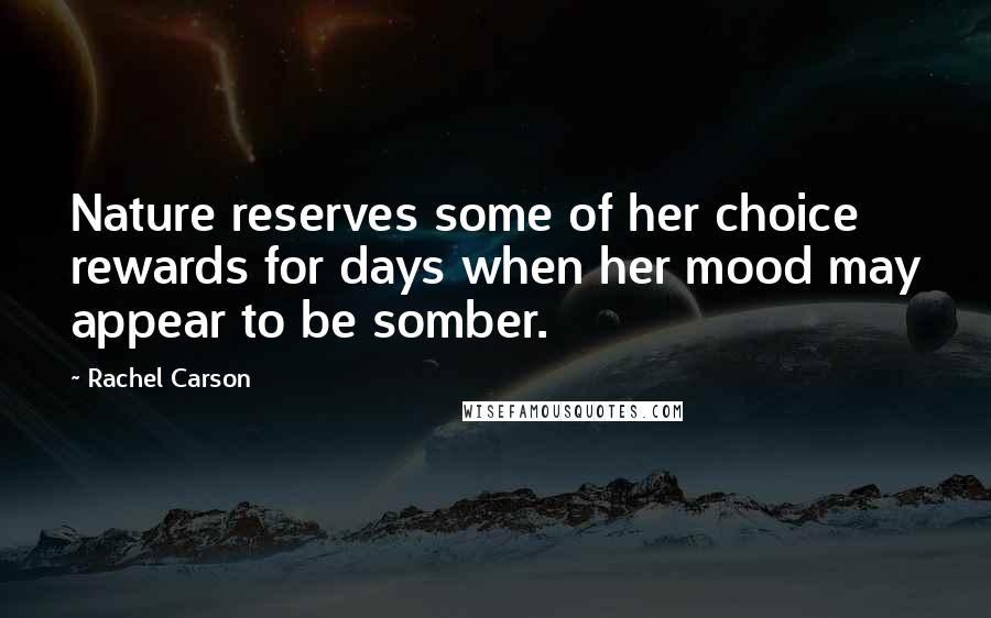 Rachel Carson Quotes: Nature reserves some of her choice rewards for days when her mood may appear to be somber.