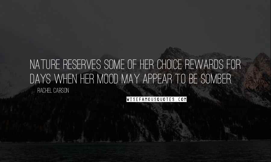 Rachel Carson Quotes: Nature reserves some of her choice rewards for days when her mood may appear to be somber.